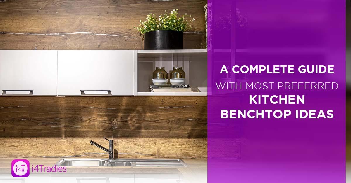 A Complete Guide With Most Preferred Kitchen Benchtop Ideas I4Tradies 